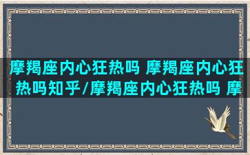 摩羯座内心狂热吗 摩羯座内心狂热吗知乎/摩羯座内心狂热吗 摩羯座内心狂热吗知乎-我的网站